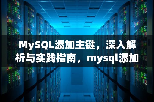 MySQL添加主键，深入解析与实践指南，mysql添加主键约束