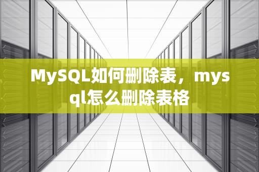 MySQL如何删除表，mysql怎么删除表格