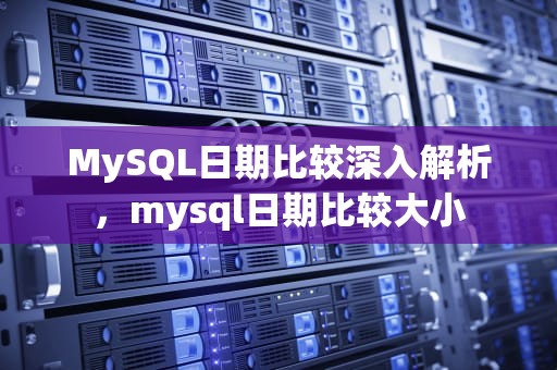 MySQL日期比较深入解析，mysql日期比较大小