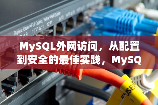 MySQL外网访问，从配置到安全的最佳实践，MySQL外网访问
