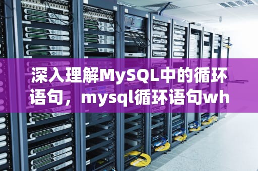 深入理解MySQL中的循环语句，mysql循环语句while