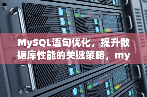MySQL语句优化，提升数据库性能的关键策略，mysql语句优化的几种方法