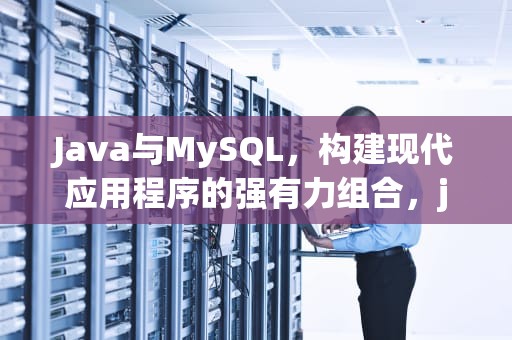 Java与MySQL，构建现代应用程序的强有力组合，java和mysql连接