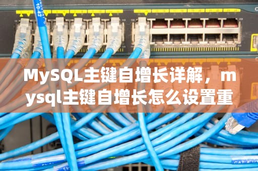 MySQL主键自增长详解，mysql主键自增长怎么设置重新从1开始