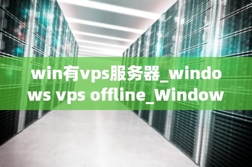 win有vps服务器_windows vps offline_Windows VPS服务器的应用与管理