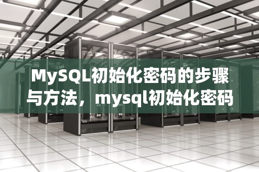 MySQL初始化密码的步骤与方法，mysql初始化密码在哪