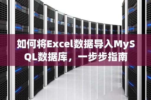 如何将Excel数据导入MySQL数据库，一步步指南