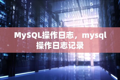 MySQL操作日志，mysql操作日志记录