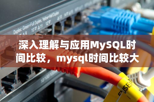 深入理解与应用MySQL时间比较，mysql时间比较大小