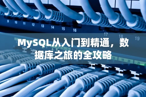 MySQL从入门到精通，数据库之旅的全攻略
