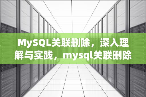 MySQL关联删除，深入理解与实践，mysql关联删除语句