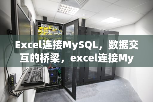 Excel连接MySQL，数据交互的桥梁，excel连接MySQL