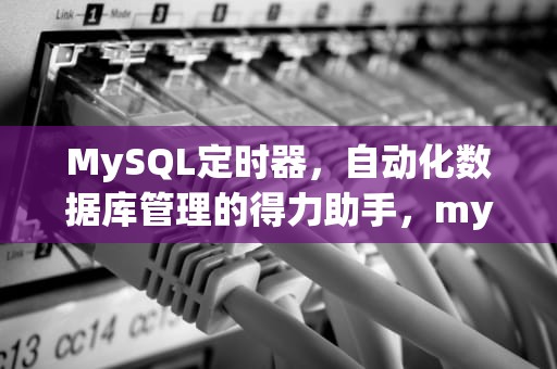 MySQL定时器，自动化数据库管理的得力助手，mysql定时器详解