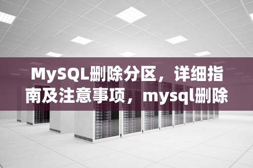 MySQL删除分区，详细指南及注意事项，mysql删除分区语句