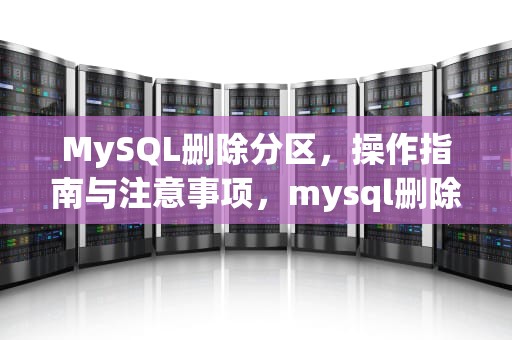 MySQL删除分区，操作指南与注意事项，mysql删除分区语句