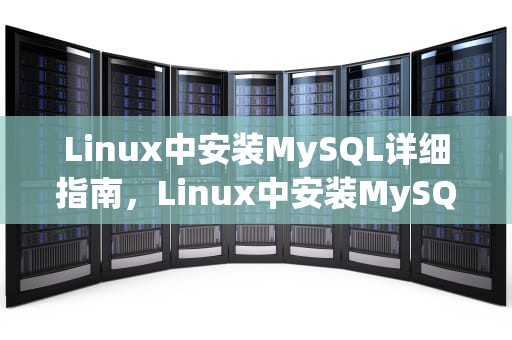 Linux中安装MySQL详细指南，Linux中安装MySQL