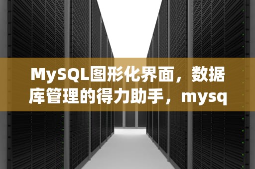 MySQL图形化界面，数据库管理的得力助手，mysql图形化界面工具