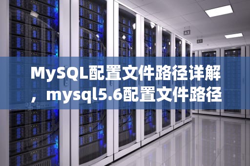 MySQL配置文件路径详解，mysql5.6配置文件路径