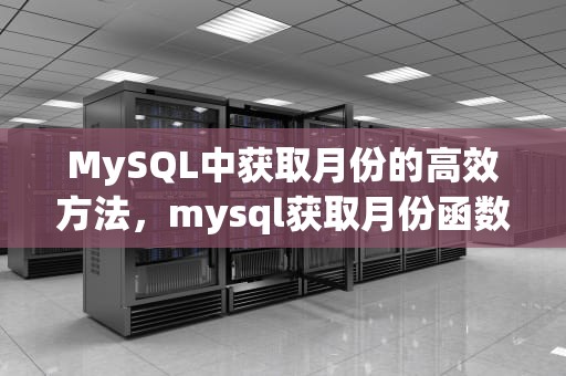 MySQL中获取月份的高效方法，mysql获取月份函数