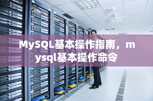 MySQL基本操作指南，mysql基本操作命令
