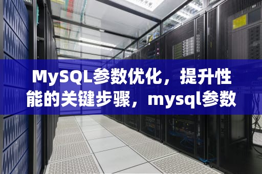 MySQL参数优化，提升性能的关键步骤，mysql参数优化