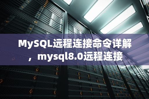MySQL远程连接命令详解，mysql8.0远程连接