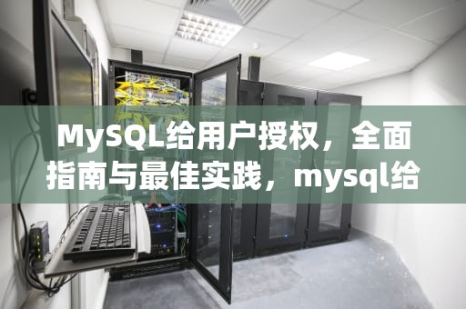 MySQL给用户授权，全面指南与最佳实践，mysql给用户授权的命令