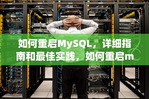 如何重启MySQL，详细指南和最佳实践，如何重启mysql服务器