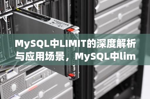 MySQL中LIMIT的深度解析与应用场景，MySQL中limit的用法
