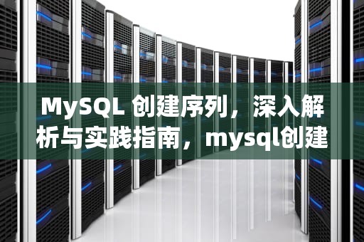 MySQL 创建序列，深入解析与实践指南，mysql创建序列sequence