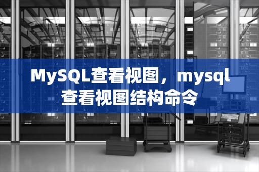 MySQL查看视图，mysql查看视图结构命令