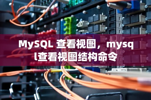 MySQL 查看视图，mysql查看视图结构命令