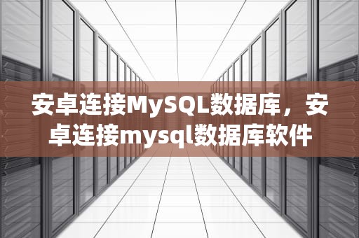 安卓连接MySQL数据库，安卓连接mysql数据库软件