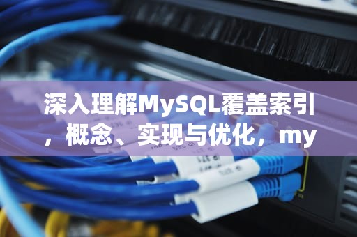 深入理解MySQL覆盖索引，概念、实现与优化，mysql覆盖索引和回表
