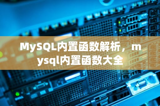 MySQL内置函数解析，mysql内置函数大全