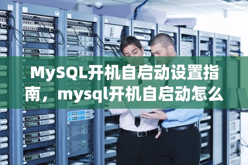 MySQL开机自启动设置指南，mysql开机自启动怎么关