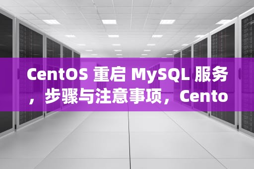 CentOS 重启 MySQL 服务，步骤与注意事项，Centos重启网络服务