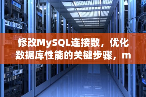 修改MySQL连接数，优化数据库性能的关键步骤，mysql修改连接超时时间