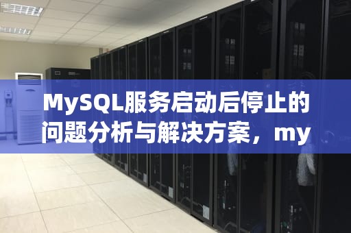 MySQL服务启动后停止的问题分析与解决方案，mysql服务启动后停止某些服务在未由其他服务或程序