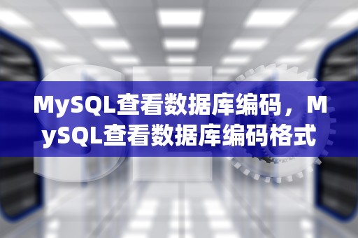 MySQL查看数据库编码，MySQL查看数据库编码格式