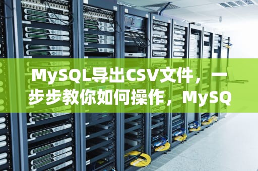 MySQL导出CSV文件，一步步教你如何操作，MySQL导出CSV文件