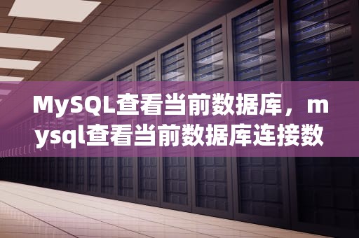 MySQL查看当前数据库，mysql查看当前数据库连接数
