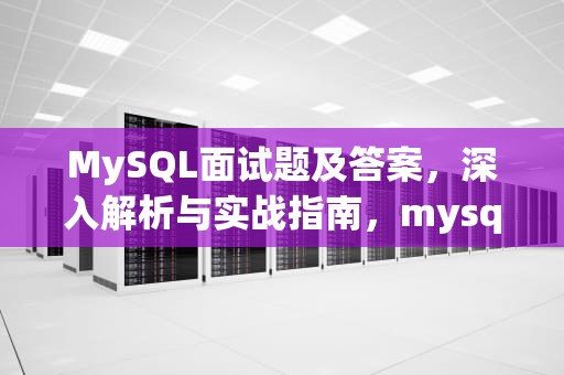 MySQL面试题及答案，深入解析与实战指南，mysql面试题答案合集最新