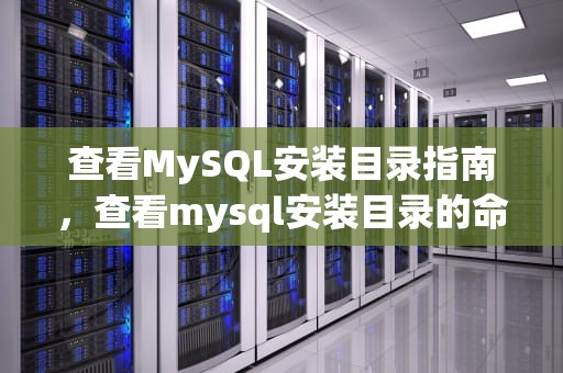 查看MySQL安装目录指南，查看mysql安装目录的命令