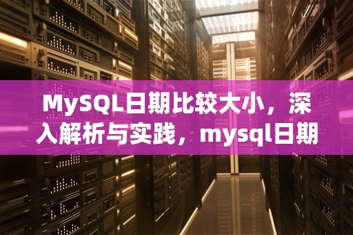 MySQL日期比较大小，深入解析与实践，mysql日期比较大小函数