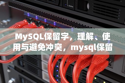 MySQL保留字，理解、使用与避免冲突，mysql保留字段有哪些