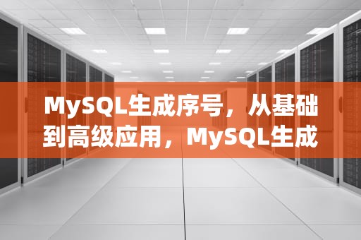 MySQL生成序号，从基础到高级应用，MySQL生成序号多次序号错乱