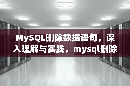 MySQL删除数据语句，深入理解与实践，mysql删除数据语句怎么写