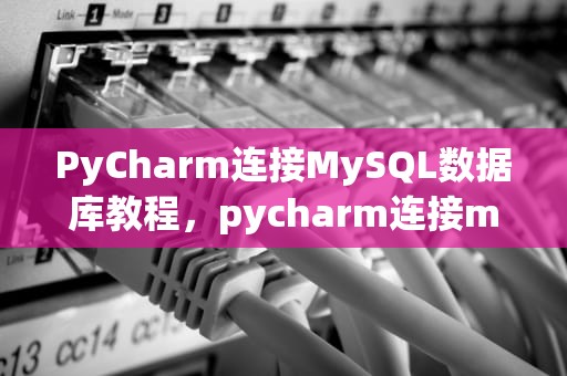 PyCharm连接MySQL数据库教程，pycharm连接mysql数据库