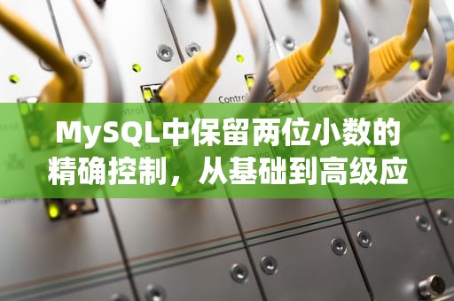 MySQL中保留两位小数的精确控制，从基础到高级应用，mysql保留2位小数的函数